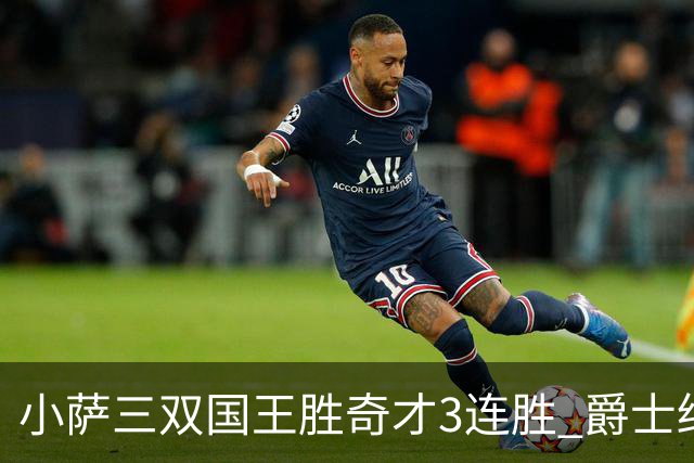 小萨三双国王胜奇才3连胜 爵士终结篮网3连胜